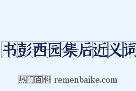 书彭西园集后近义词是什么意思的图片
